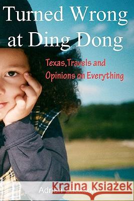 Turned Wrong at Ding Dong: Texas, Travels and Opinions on Everything Adrian Jackson 9781453600856 Createspace - książka