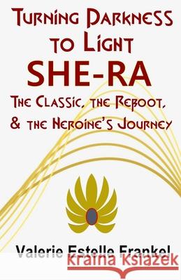 Turning Darkness to Light: She-Ra: The Classic, the Reboot, and the Heroine's Journey Valerie Estelle Frankel 9781088581537 Independently Published - książka