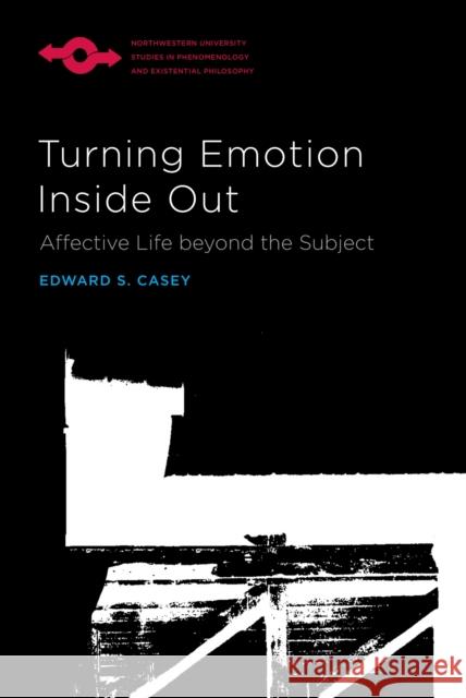 Turning Emotion Inside Out: Affective Life Beyond the Subject Edward S. Casey 9780810144330 Northwestern University Press - książka