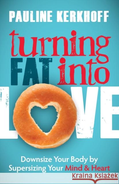 Turning Fat Into Love: Downsize Your Body by Supersizing Your Mind & Heart Pauline Kerkhoff 9781614487722 Morgan James Publishing - książka