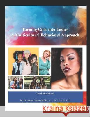 Turning Girls into Ladies: A Multicultural Behavioral Approach James Parker Griffi 9780692036853 Eyeopening Media Productions LLC - książka