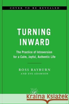 Turning Inward: The Practice of Introversion for a Calm, Joyful, Authentic Life Ross Rayburn Eve Adamson 9780306832444 Hachette Go - książka