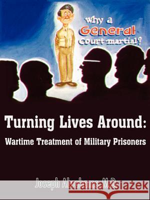 Turning Lives Around: Wartime Treatment of Military Prisoners Abrahams, Joseph 9781420860924 Authorhouse - książka