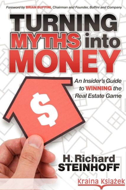 Turning Myths Into Money: An Insider's Guide to Winning the Real Estate Game Steinhoff, H. Richard 9781600379420 Morgan James Publishing - książka