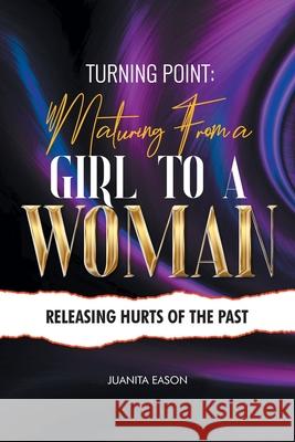 Turning Point: Maturing from a Girl to a Woman: Releasing Hurts of the Past Juanita Eason 9781098093105 Christian Faith Publishing, Inc - książka