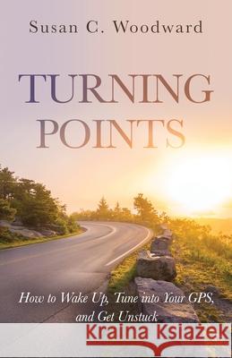 Turning Points: How to Wake Up, Tune into Your GPS, and Get Unstuck Susan C. Woodward 9781647464103 Author Academy Elite - książka