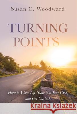 Turning Points: How to Wake Up, Tune into Your GPS, and Get Unstuck Susan C. Woodward 9781647464110 Author Academy Elite - książka