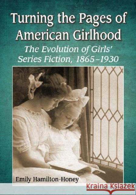 Turning the Pages of American Girlhood: The Evolution of Girls' Series Fiction, 1865-1930 Hamilton-Honey, Emily 9780786463220 Not Avail - książka