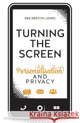 Turning The Screen: Personalisation and Privacy David Huw Griffith-Jones Robert James Griffith-Jones R&d Griffith-Jones 9781532702068 Createspace Independent Publishing Platform - książka