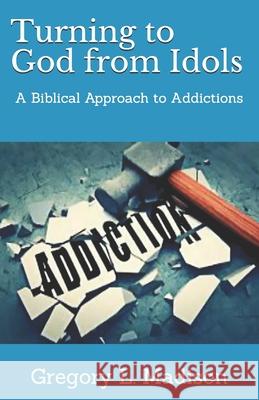 Turning to God from Idols: A Biblical Approach to Addictions Mr Gregory Madison 9781987632507 Createspace Independent Publishing Platform - książka