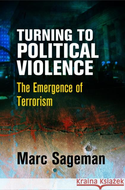 Turning to Political Violence: The Emergence of Terrorism Marc Sageman 9780812248777 University of Pennsylvania Press - książka