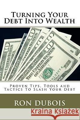 Turning Your Debt Into Wealth: A Guide to Keeping More of the Money You Earn Ron DuBois 9781441417183 Createspace - książka