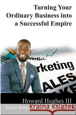 Turning Your Ordinary Business Into a Successful Empire: Small Business Marketing Specialist Howard Hughe 9781726884501 Independently Published - książka