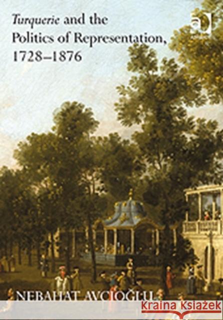 Turquerie and the Politics of Representation, 1728-1876 Nebahat Avcioglu   9780754664222 Ashgate Publishing Limited - książka