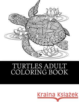 Turtles Adult Coloring Book: 25 Beautiful Turtle Coloring Designs For Men, Women and Teens To Relax Coloring Books, Adult 9781541262416 Createspace Independent Publishing Platform - książka