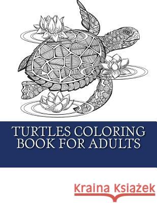 Turtles Coloring Book For Adults: Relaxing Turtle Coloring Designs For Men, Women and Teens to Enjoy My Turtle Colorin 9781544043333 Createspace Independent Publishing Platform - książka