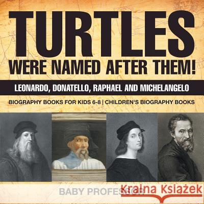 Turtles Were Named After Them! Leonardo, Donatello, Raphael and Michelangelo - Biography Books for Kids 6-8 Children's Biography Books Baby Professor   9781541914117 Baby Professor - książka