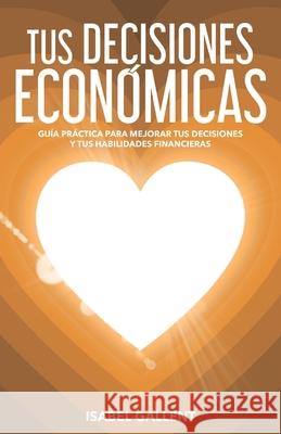 Tus Decisiones Economicas: Guia Practica Para Mejorar Tus Decisiones Y Tus Habilidades Financieras Isabel Gallent 9788409214617 Isabel Gallent - książka