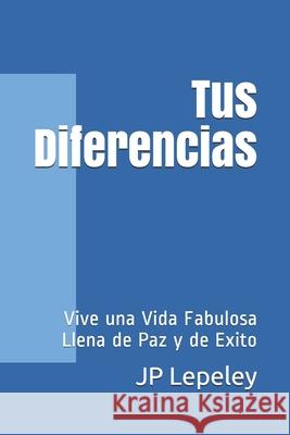 Tus Diferencias: Vive una Vida Fabulosa Llena de Paz y de Exito Jp Lepeley 9781087157313 Independently Published - książka