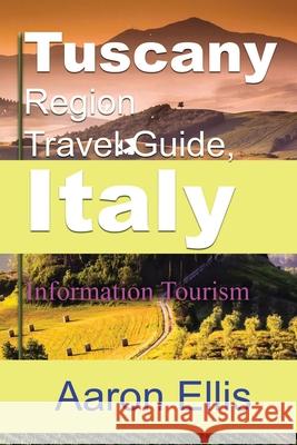 Tuscany Region Travel Guide, Italy: Information Tourism Aaron Ellis 9781672010061 Independently Published - książka