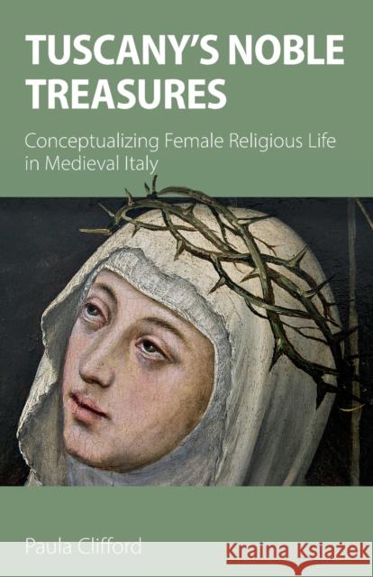 Tuscany's Noble Treasures: Conceptualizing Female Religious Life in Medieval Italy Paula Clifford 9781789592016 Sacristy Press - książka