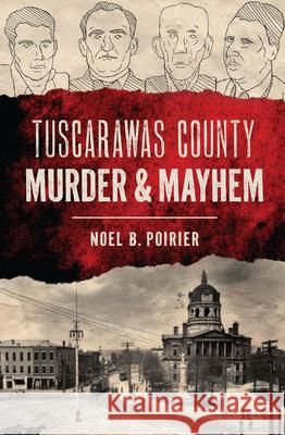 Tuscarawas County Murder & Mayhem Noel B. Poirier 9781467159661 History Press - książka