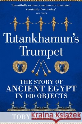Tutankhamun's Trumpet: The Story of Ancient Egypt in 100 Objects Toby Wilkinson 9781529045987 Pan Macmillan - książka