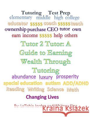 Tutor 2 Tutor: A Guide to Earning Wealth Through Tutoring Whitney King Latishia L. Jordan 9781507737323 Createspace Independent Publishing Platform - książka