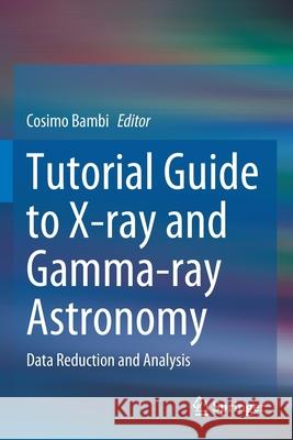 Tutorial Guide to X-Ray and Gamma-Ray Astronomy: Data Reduction and Analysis Cosimo Bambi 9789811563393 Springer - książka