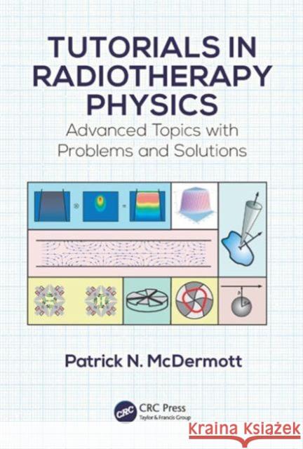 Tutorials in Radiotherapy Physics: Advanced Topics with Problems and Solutions Patrick N. McDermott 9781482251678 CRC Press - książka