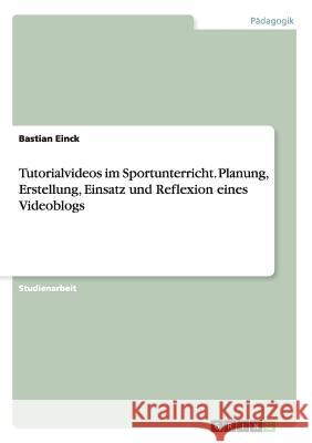 Tutorialvideos im Sportunterricht. Planung, Erstellung, Einsatz und Reflexion eines Videoblogs Bastian Einck 9783668024076 Grin Verlag - książka