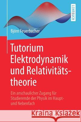 Tutorium Elektrodynamik Und Relativitätstheorie: Ein Anschaulicher Zugang Für Studierende Der Physik Im Haupt- Und Nebenfach Feuerbacher, Björn 9783662545546 Springer Spektrum - książka