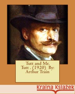 Tutt and Mr. Tutt . (1920) By: Arthur Train Train, Arthur 9781540334688 Createspace Independent Publishing Platform - książka