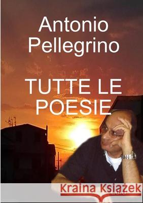 Tutte Le Poesie Antonio Pellegrino 9780244684136 Lulu.com - książka