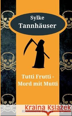 Tutti Frutti - Mord mit Mutti: Kriminelle Kurzgeschichten Sylke Tannh?user 9783744832946 Bod - Books on Demand - książka