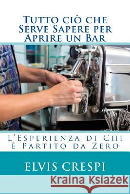 Tutto ciò che Serve Sapere per Aprire un Bar: L'Esperienza di Chi è partito da zero Crespi, Elvis 9781507674963 Createspace - książka