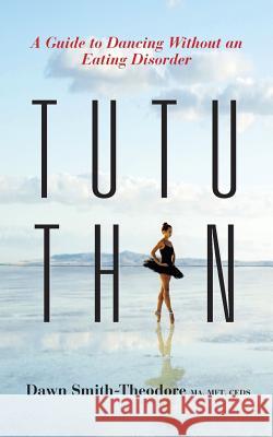 TuTu Thin: A Guide to Dancing Without an Eating Disorder Smith-Theodore, Dawn 9780578156736 Blurb - książka