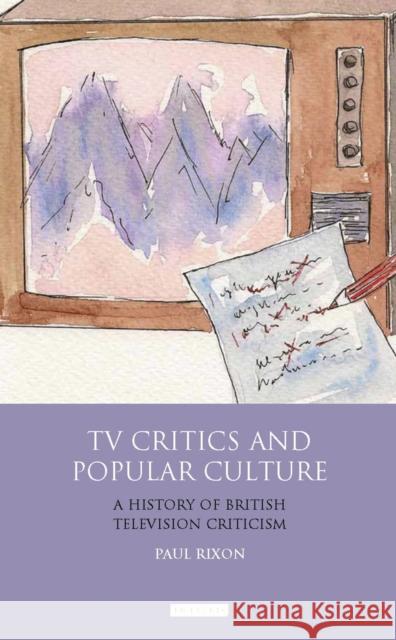 TV Critics and Popular Culture: A History of British Television Criticism Rixon, Paul 9781848853195  - książka