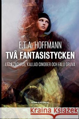 Två fantasistycken: Lille Zachris, kallad Cinober och Falu gruva Hoffmann, Ernst Theodor Amadeus 9789187619373 Aleph Bokforlag - książka