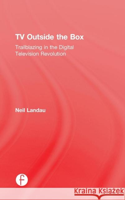 TV Outside the Box: Trailblazing in the Digital Television Revolution Neil Landau 9781138639362 Focal Press - książka
