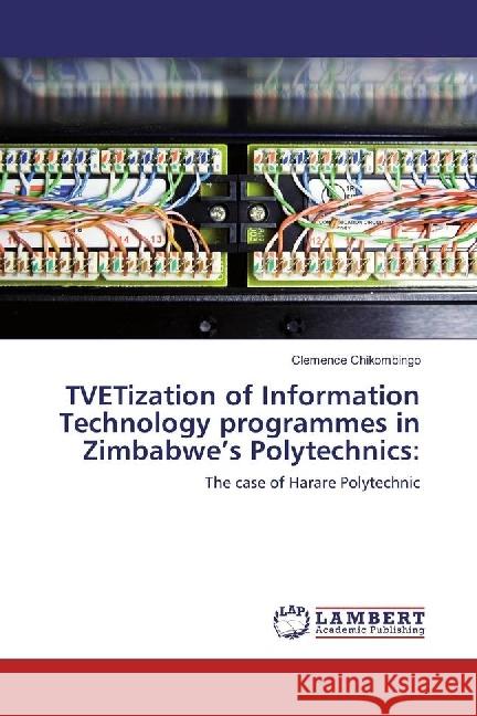 TVETization of Information Technology programmes in Zimbabwe's Polytechnics: : The case of Harare Polytechnic Chikombingo, Clemence 9783659686702 LAP Lambert Academic Publishing - książka