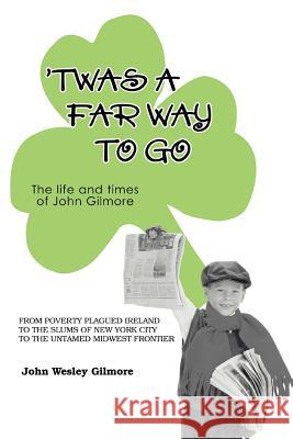 Twas a Far Way to Go: The Life and Times of John Gilmore Gilmore, John Wesley 9780595381753 iUniverse - książka