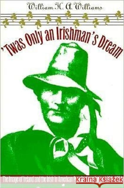 'Twas Only an Irishman's Dream: The Image of Ireland and the Irish in American Popular Song Lyrics, 1800-1920 Williams, William H. 9780252065514 University of Illinois Press - książka