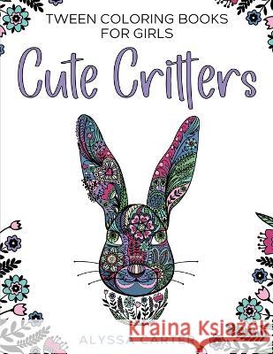 Tween Coloring Books for Girls: Cute Critters: Animal Coloring Book for Teenagers, Teen Boys and Girls Aged 9-12, 12-16 Alyssa Carter   9781915510174 Rose Grace Press - książka