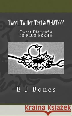 Tweet, Twitter, Text, & What: A Tweet Diary of a 50-PLUS-ERRRH Bones, E. J. 9781502388469 Createspace - książka