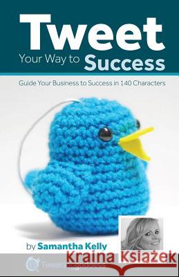 Tweet Your Way to Success: Guide Your Business to Success in 140 Characters Samantha Kelly, Natalie Ballard, Natalie Ballard 9780992860110 Kissed Off Publications - książka