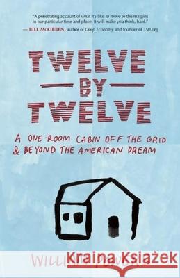 Twelve by Twelve: A One-Room Cabin Off the Grid & Beyond the American Dream William, Jr. Powers 9781577318972 New World Library - książka