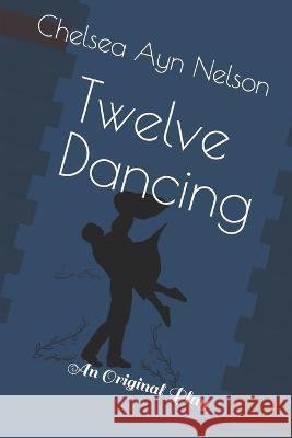 Twelve Dancing: An Original Play Chelsea Ayn Nelson   9798829997595 Independently Published - książka