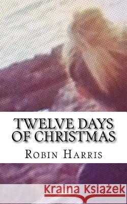 Twelve Days of Christmas: Twelve Days of Chistmas Robin D. Harris 9781517619824 Createspace - książka