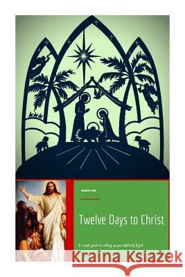Twelve Days to Christ: A Simple Guide to Setting Up Your Nativity Right Jason Lee 9781503128866 Createspace - książka